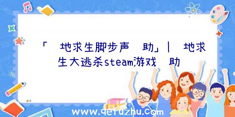 「绝地求生脚步声辅助」|绝地求生大逃杀steam游戏辅助